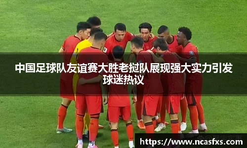 中国足球队友谊赛大胜老挝队展现强大实力引发球迷热议