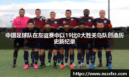 中国足球队在友谊赛中以19比0大胜关岛队创造历史新纪录