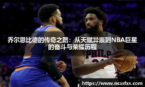乔尔恩比德的传奇之路：从天赋异禀到NBA巨星的奋斗与荣耀历程