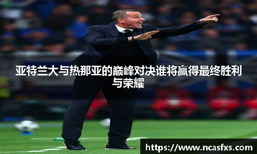 亚特兰大与热那亚的巅峰对决谁将赢得最终胜利与荣耀