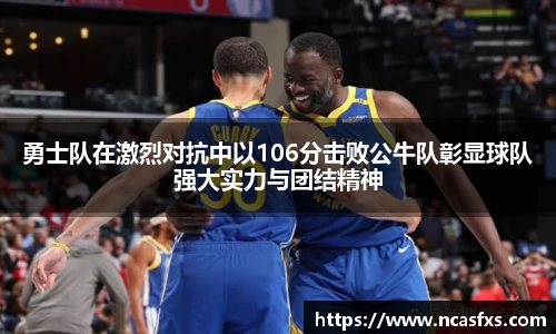 勇士队在激烈对抗中以106分击败公牛队彰显球队强大实力与团结精神