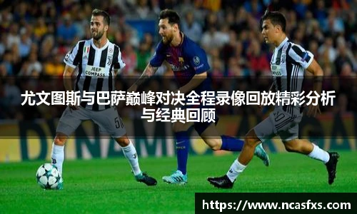 尤文图斯与巴萨巅峰对决全程录像回放精彩分析与经典回顾