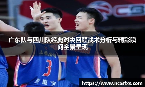 广东队与四川队经典对决回顾战术分析与精彩瞬间全景呈现